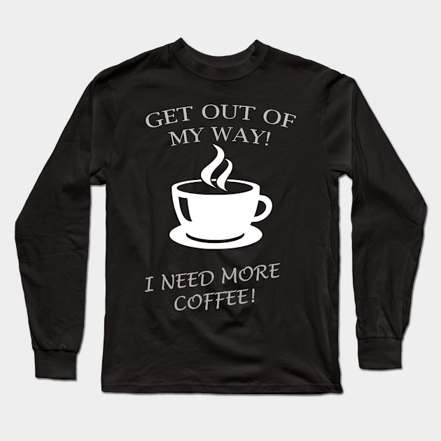 GET OUT OF MY WAY I NEED MORE COFFEE Long Sleeve T-Shirt by Prairie Ridge Designs